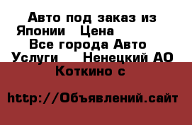 Авто под заказ из Японии › Цена ­ 15 000 - Все города Авто » Услуги   . Ненецкий АО,Коткино с.